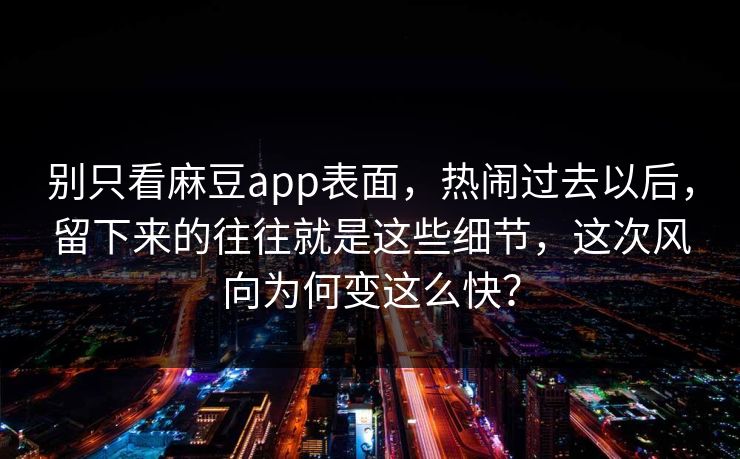 别只看麻豆app表面，热闹过去以后，留下来的往往就是这些细节，这次风向为何变这么快？