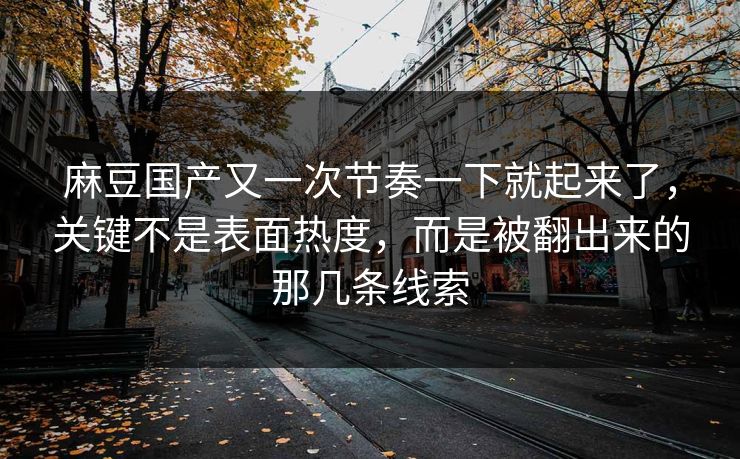 麻豆国产又一次节奏一下就起来了，关键不是表面热度，而是被翻出来的那几条线索