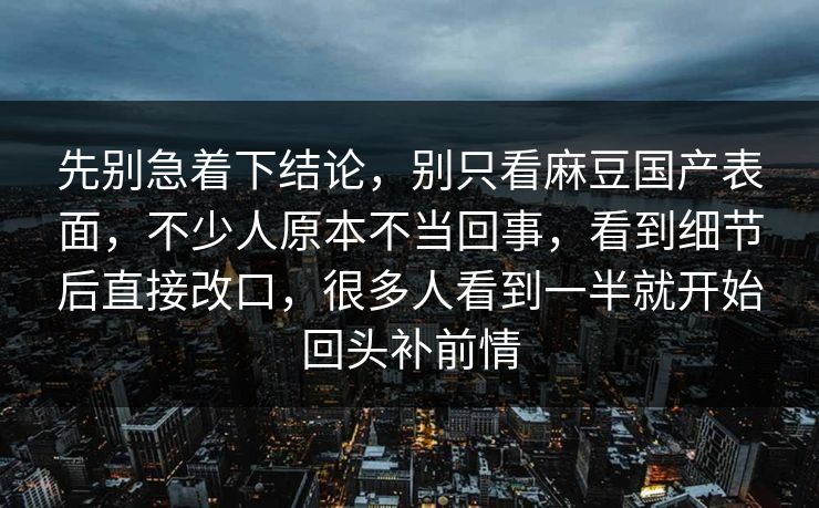 先别急着下结论，别只看麻豆国产表面，不少人原本不当回事，看到细节后直接改口，很多人看到一半就开始回头补前情