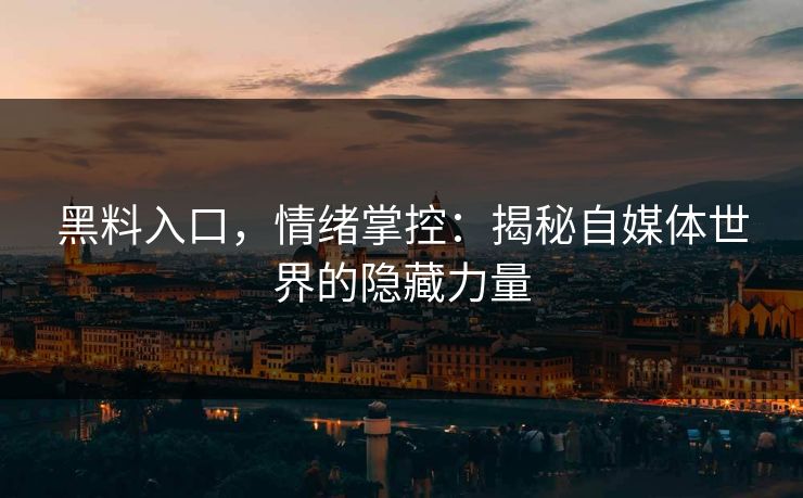 黑料入口，情绪掌控：揭秘自媒体世界的隐藏力量