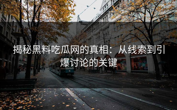 揭秘黑料吃瓜网的真相:从线索到引爆讨论的关键