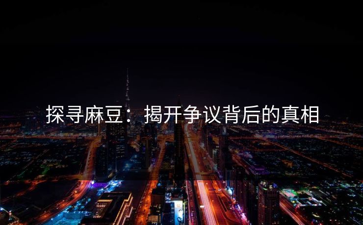 探寻麻豆:揭开争议背后的真相