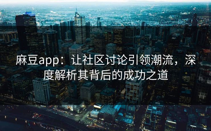 麻豆app:让社区讨论引领潮流,深度解析其背后的成功之道 麻豆app:让社区讨论引领潮流,深度解析其背后的成功之道